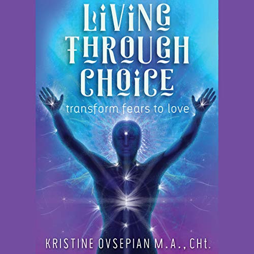 Cover of Living Through Choice: Transform Fears to Love