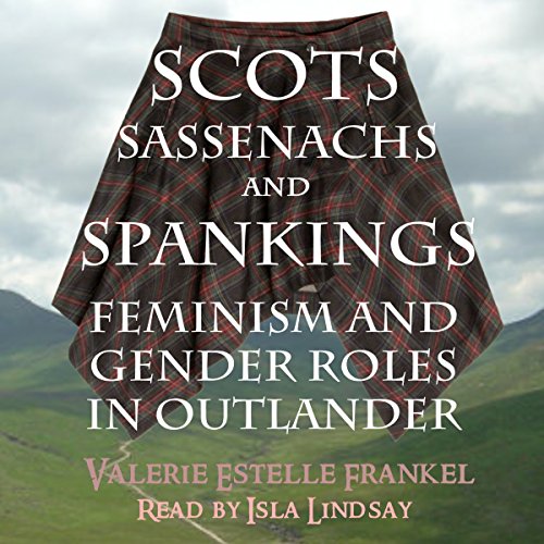 Cover of Scots, Sassenachs, and Spankings: Feminism and Gender Roles in Outlander