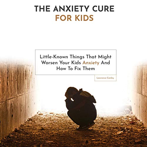 Cover of The Anxiety Cure for Kids: Little-Known Things That Might Worsen Your Kids Anxiety and How to Fix Them