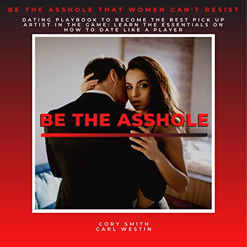 Cover of Be the Asshole that Women Can't Resist, Dating Playbook to Become the Best Pick Up Artist in the Game. Learn the Essentials on How to Date like a Player