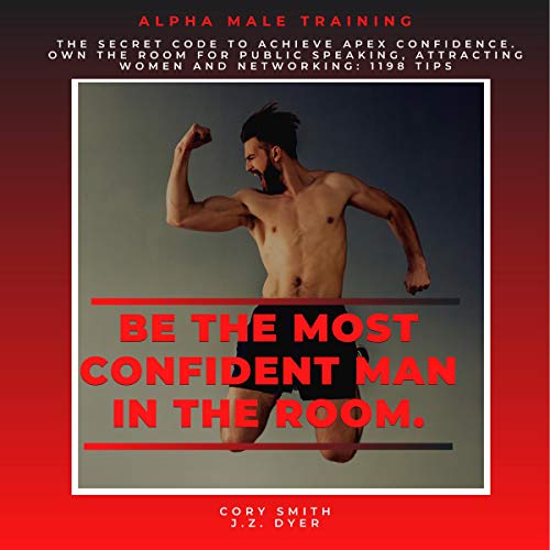 Cover of Be the Most Confident Man in the Room. The Secret Code to Achieve Apex Confidence. Own the Room for Public Speaking, Attracting Women and Networking: 1198 Tips