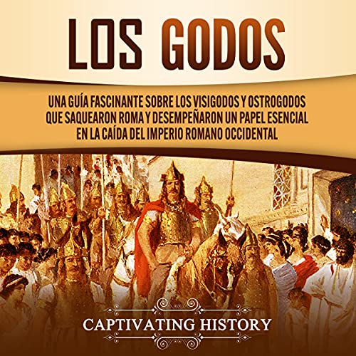 Cover of Los Godos: Una Guía Fascinante sobre Los Visigodos y Ostrogodos Que Saquearon Roma y Desempeñaron un Papel Esencial en La Caída del Imperio Romano Occidental [The Goths: A Fascinating Guide to the Visigoths and Ostrogoths Who Sacked Rome]