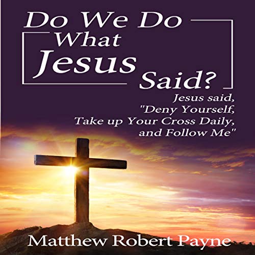 Cover of Do We Do What Jesus Said?: Jesus Said, “Deny Yourself, Take up Your Cross Daily, and Follow Me”