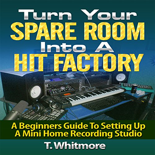 Cover of Turn Your Spare Room into a Hit Factory: A Beginner's Guide to Setting Up a Mini Home Recording Studio