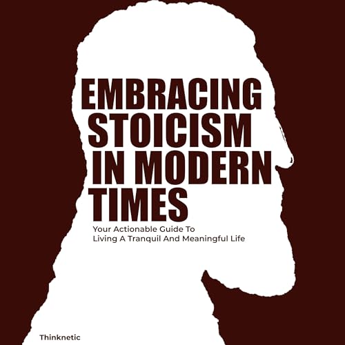 Cover of Embracing Stoicism in Modern Times: Your Actionable Guide to Living a Tranquil and Meaningful Life