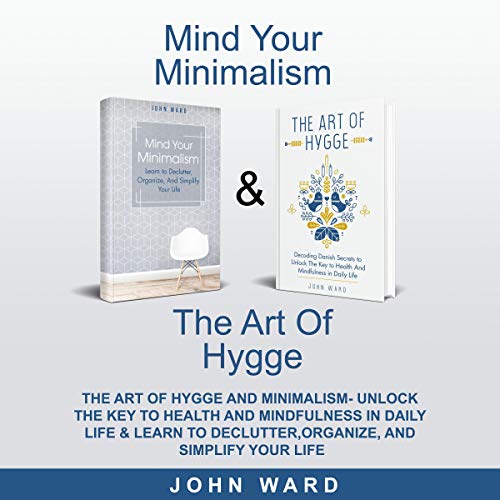 Cover of Mind your Minimalism & The Art of Hygge & Unlock The Key to Health And Mindfulness in Daily Life & Learn to Declutter, Organize, And Simplify Your Life