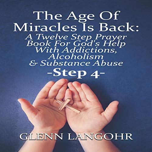 Cover of The Age of Miracles Is Back: A Twelve Step Prayer Book for God’s Help with Addictions, Alcoholism & Substance Abuse: Step 4