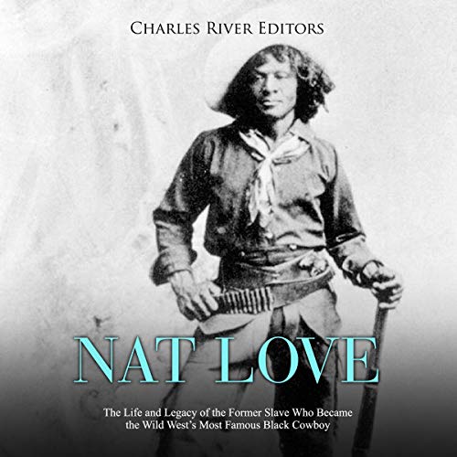 Cover of Nat Love: The Life and Legacy of the Former Slave Who Became the Wild West's Most Famous Black Cowboy