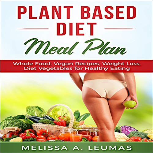 Cover of Plant Based Diet Meal Plan: Whole Food, Vegan Recipes, Weight Loss, Diet Vegetables for Healthy Eating