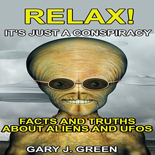 Cover of Relax! It's Just A Conspiracy: Facts and Truths about Aliens and UFOs