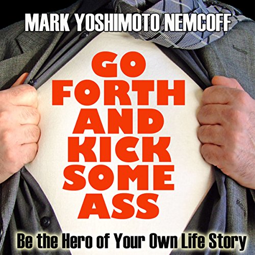 Cover of Go Forth and Kick Some Ass: Be the Hero of Your Own Life Story (A Rev. MYN Book)