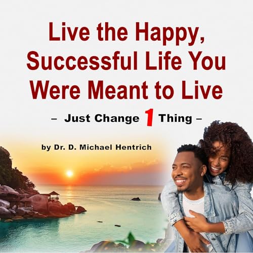 Cover of Live the Happy, Successful Life You Were Meant to Live - Just Change 1 Thing