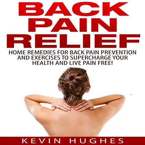 Cover of Back Pain Relief: Home Remedies for Back Pain Prevention and Exercises to Supercharge Your Health and Live Pain Free!