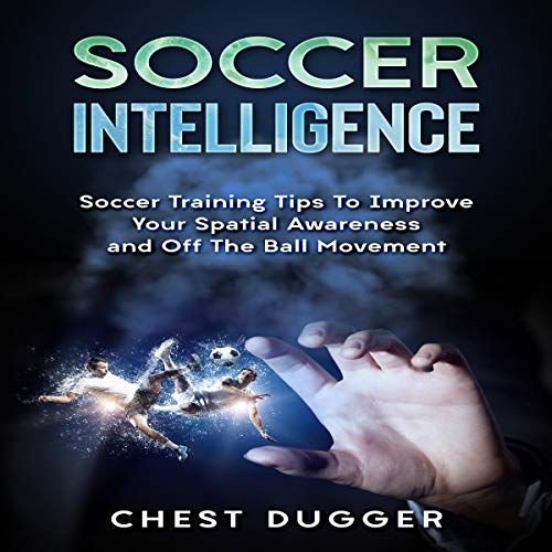 Cover of Soccer Intelligence: Soccer Training Tips to Improve Your Spatial Awareness and off the Ball Movement