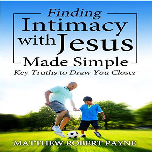 Cover of Finding Intimacy with Jesus Made Simple: Key Truths to Draw You Closer