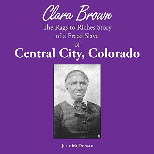 Cover of Clara Brown: The Rags to Riches True Story of a Freed Slave of Central City, Colorado