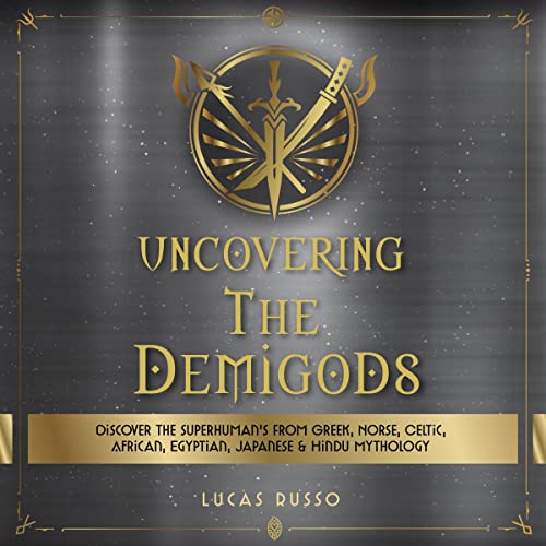 Cover of Uncovering The Demigods: Discover The Superhuman's From Greek, Norse, Celtic, African, Egyptian, Japanese & Hindu Mythology