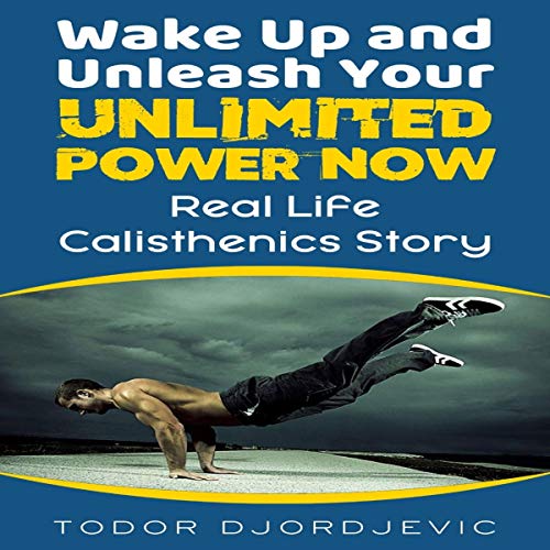 Cover of Wake Up and Unleash Your Unlimited Power Now: Real Life Calisthenics Story