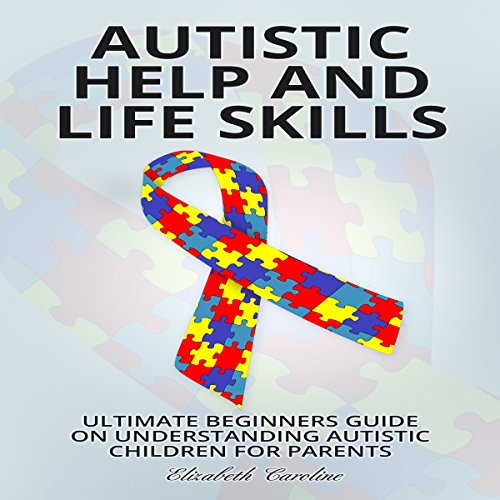 Cover of Autistic Help and Life Skills: Ultimate Beginners Guide on Understanding Autistic Children for Parents