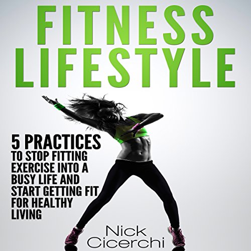 Cover of Fitness Lifestyle: 5 Practices to Stop Fitting Exercise into a Busy Life and Start Getting Fit for Healthy Living