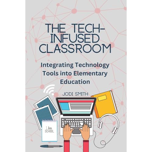 Cover of The Tech-Infused Classroom: Integrating Technology into Elementary Education