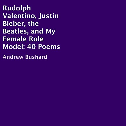 Cover of Rudolph Valentino, Justin Bieber, the Beatles, and My Female Role Model: 40 Poems