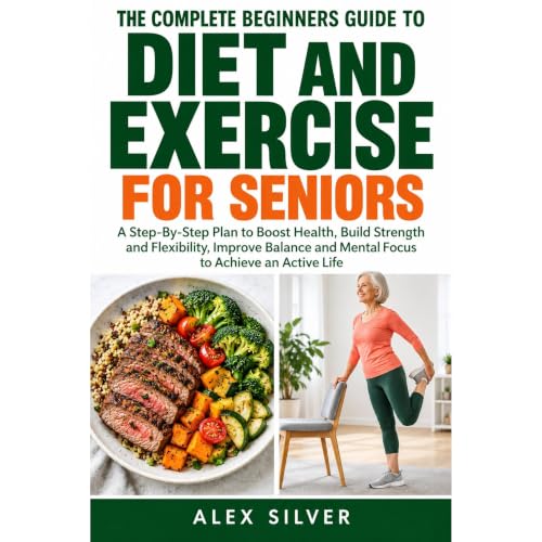 Cover of THE COMPLETE BEGINNERS GUIDE TO DIET AND EXERCISE FOR SENIORS