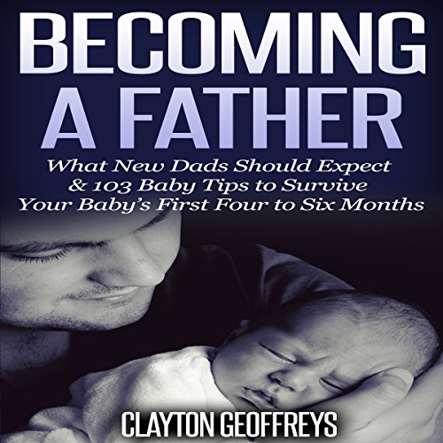 Cover of Becoming a Father: What New Dads Should Expect & 103 Baby Tips to Survive Your Baby's First Four to Six Months