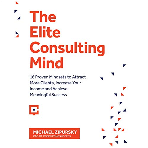 Cover of The Elite Consulting Mind: 16 Proven Mindsets to Attract More Clients, Increase Your Income, and Achieve Meaningful Success
