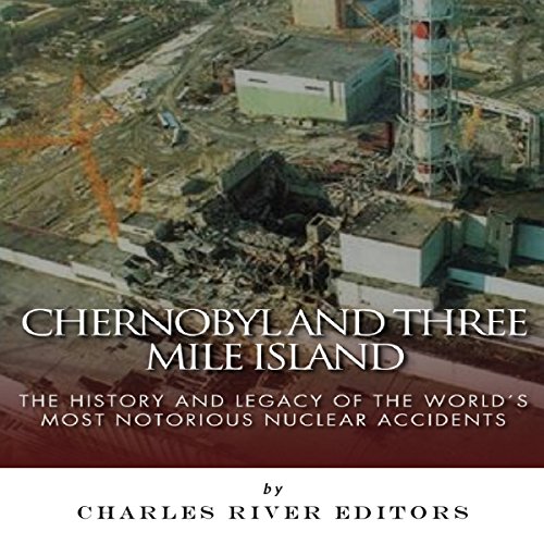 Cover of Chernobyl and Three Mile Island: The History and Legacy of the World's Most Notorious Nuclear Accidents