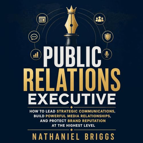Cover of Public Relations Executive: How to Lead Strategic Communications, Build Powerful Media Relationships, and Protect Brand Reputation at the Highest Level