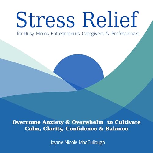 Cover of Stress Relief for Busy Moms, Entrepreneurs, Caregivers & Professionals