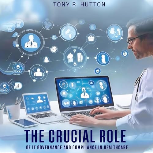 Cover of The Crucial Role of IT Governance and Compliance in Healthcare