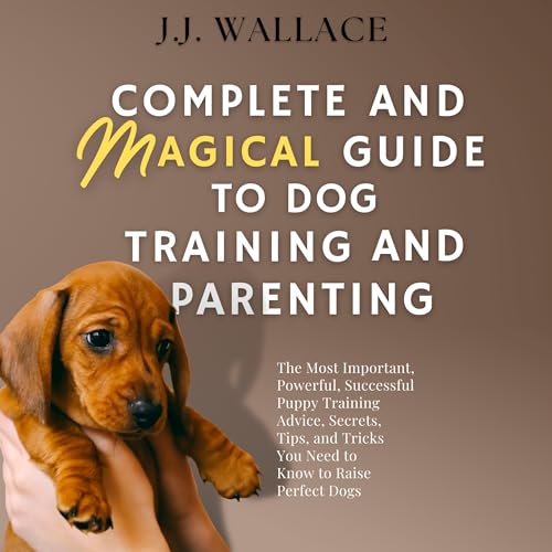 Cover of Complete and Magical Guide to Dog Training and Parenting