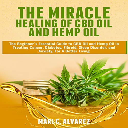Cover of The Miracle Healing of CBD Oil and Hemp Oil: The Beginner's Essential Guide to CBD Oil and Hemp Oil in Treating Cancer, Diabetes, Fibroid, Sleep Disorder, and Anxiety, for a Better Living