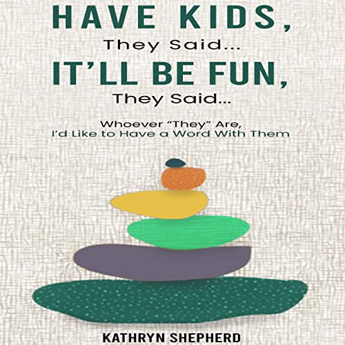 Cover of Have Kids, They Said.... It'll Be Fun, They Said....