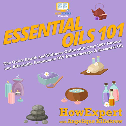 Cover of Essential Oils 101: The Quick Health and Wellness Guide with Over 100+ Natural and Affordable Homemade DIY Aromatherapy & Essential Oil Products