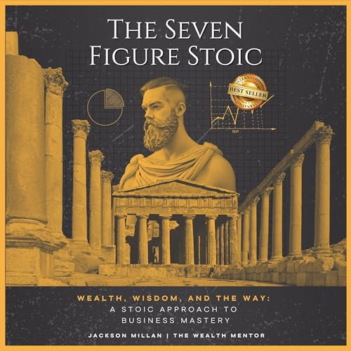 Cover of The Seven Figure Stoic: Wealth, Wisdom, and the Way: A Stoic Approach to Business Mastery