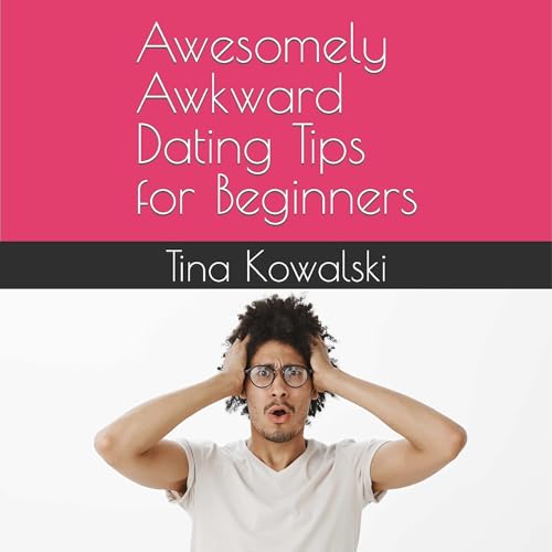 Cover of Awesomely Awkward Dating Tips for Beginners