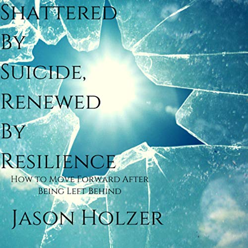 Cover of Shattered by Suicide, Renewed by Resilience