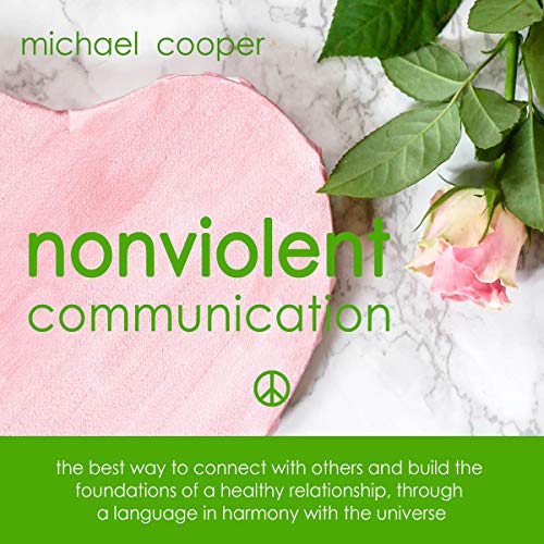 Cover of Nonviolent Communication: The Best Way to Connect with Others and Build the Foundations of a Healthy Relationship, Through a Language in Harmony with the Universe