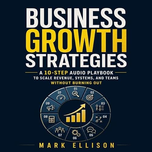Cover of Business Growth Strategies: A 10-Step Audio Playbook to Scale Revenue, Systems, and Teams Without Burning Out