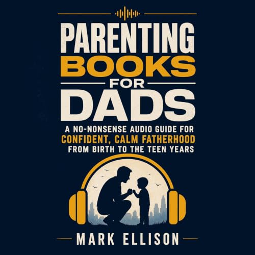 Cover of Parenting Books for Dads: A No-Nonsense Audio Guide for Confident, Calm Fatherhood From Birth to the Teen Years