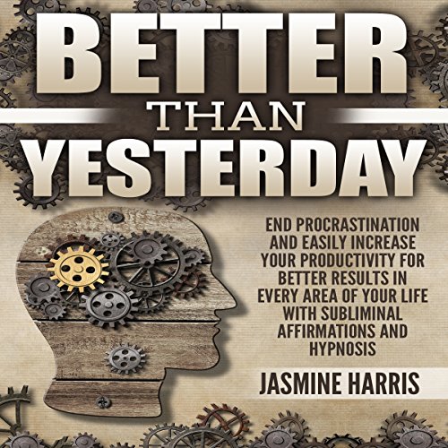 Cover of Better Than Yesterday: End Procrastination and Easily Increase Your Productivity for Better Results in Every Area of Your Life with Subliminal Affirmations and Hypnosis