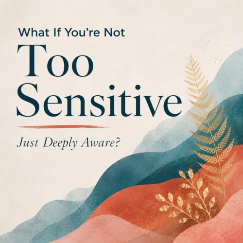 Cover of What If You're Not Too Sensitive: Just Deeply Aware?