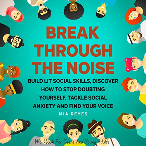 Cover of Break Through the Noise: Build Lit Social Skills, Discover How to Stop Doubting Yourself, Tackle Social Anxiety and Find Your Voice: Workbook for Teens and Young Adults