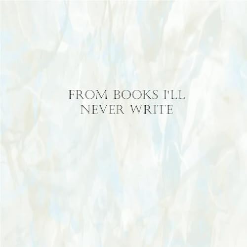 Cover of From Books I'll Never Write
