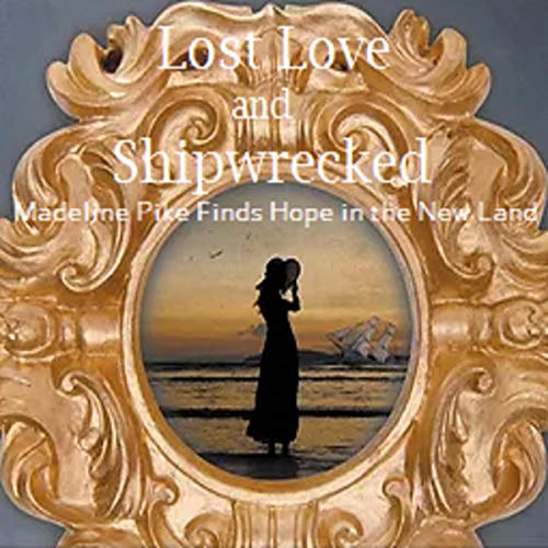 Cover of Lost Love and Shipwrecked: Madeline Pike Finds Hope in the New Land