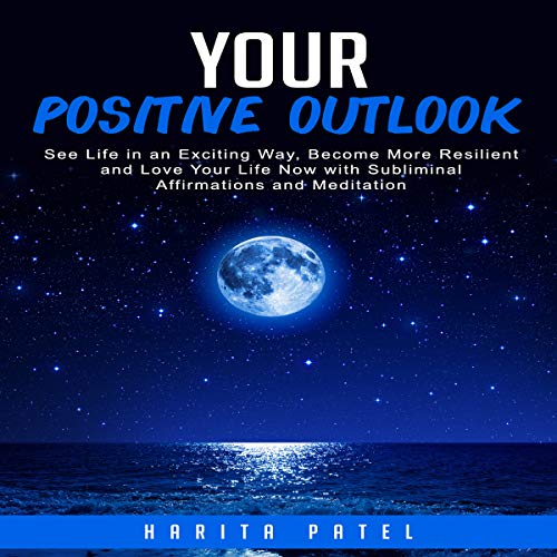 Cover of Your Positive Outlook: See Life in an Exciting Way, Become More Resilient and Love Your Life Now with Subliminal Affirmations and Meditation