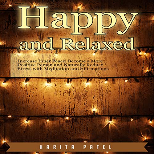 Cover of Happy and Relaxed: Increase Inner Peace, Become a More Positive Person and Naturally Reduce Stress with Meditation and Affirmations